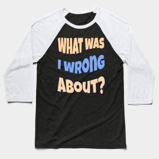 What Was I Wrong About? Baseball T-Shirt